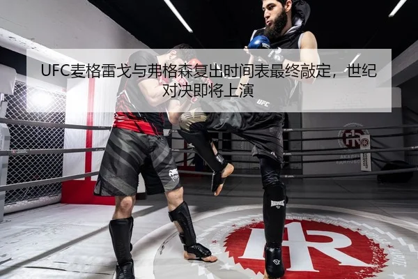 UFC麦格雷戈与弗格森复出时间表最终敲定，世纪对决即将上演