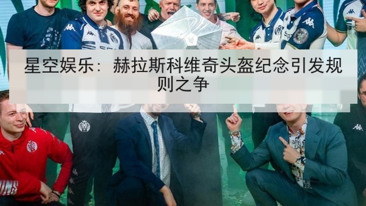 星空娱乐: 赫拉斯科维奇头盔纪念引发规则之争