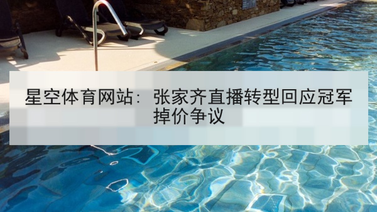 星空体育网站: 张家齐直播转型回应冠军掉价争议