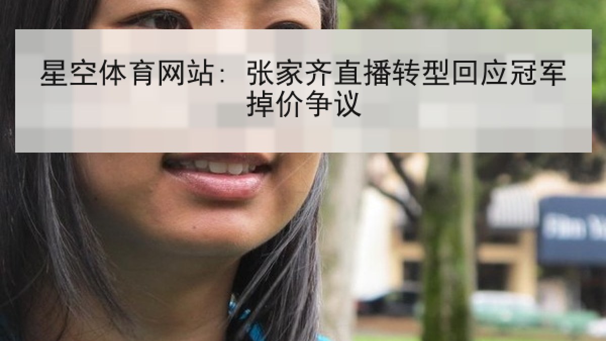 星空体育网站: 张家齐直播转型回应冠军掉价争议