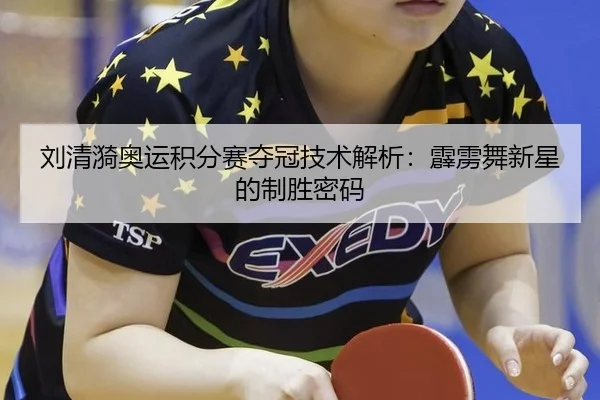 刘清漪奥运积分赛夺冠技术解析：霹雳舞新星的制胜密码