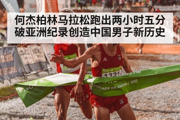何杰柏林马拉松跑出两小时五分破亚洲纪录创造中国男子新历史